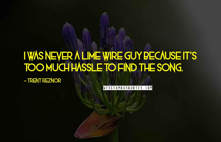 Trent Reznor Quotes: I was never a Lime Wire guy because it's too much hassle to find the song.