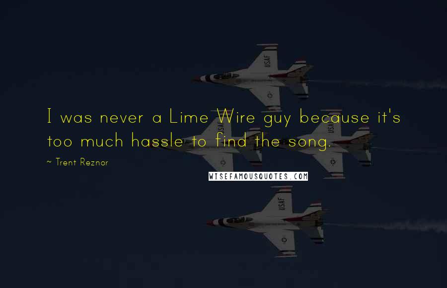 Trent Reznor Quotes: I was never a Lime Wire guy because it's too much hassle to find the song.