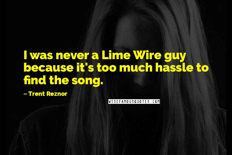 Trent Reznor Quotes: I was never a Lime Wire guy because it's too much hassle to find the song.