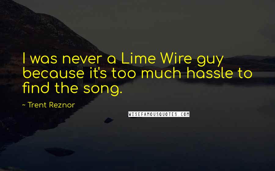 Trent Reznor Quotes: I was never a Lime Wire guy because it's too much hassle to find the song.