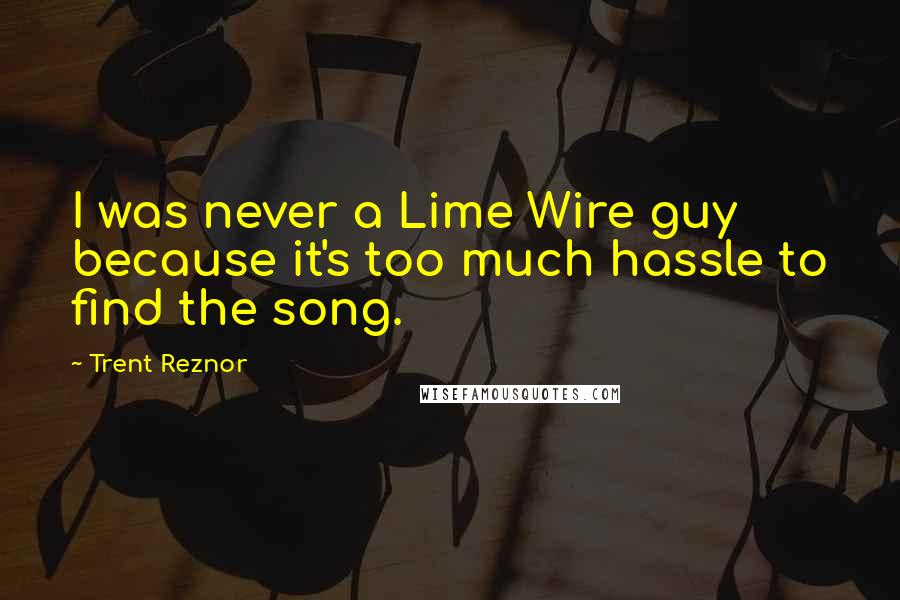 Trent Reznor Quotes: I was never a Lime Wire guy because it's too much hassle to find the song.