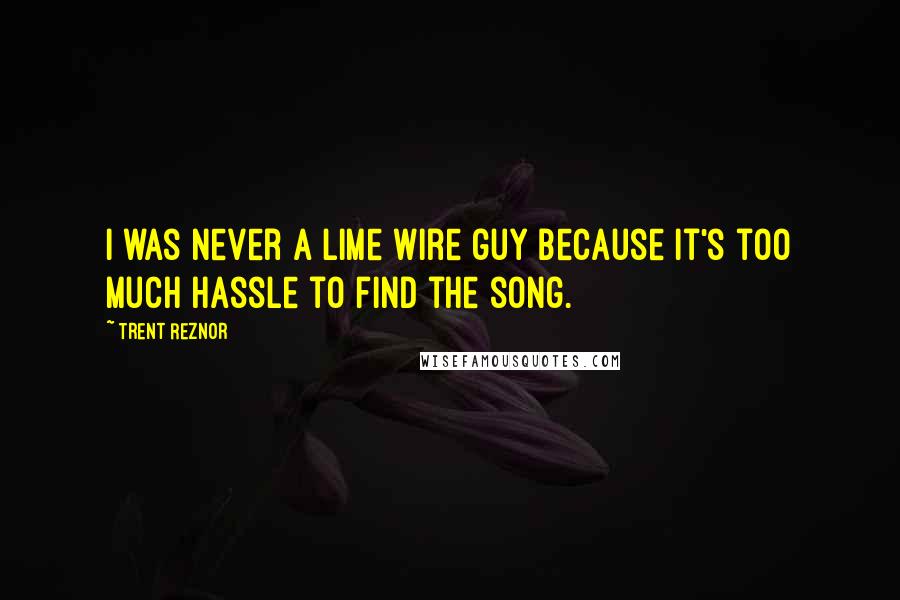 Trent Reznor Quotes: I was never a Lime Wire guy because it's too much hassle to find the song.