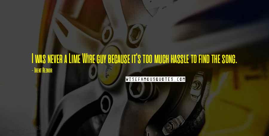 Trent Reznor Quotes: I was never a Lime Wire guy because it's too much hassle to find the song.