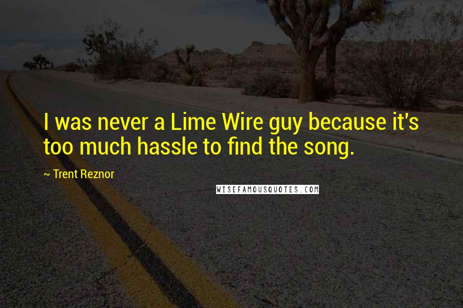 Trent Reznor Quotes: I was never a Lime Wire guy because it's too much hassle to find the song.