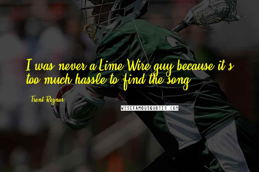 Trent Reznor Quotes: I was never a Lime Wire guy because it's too much hassle to find the song.