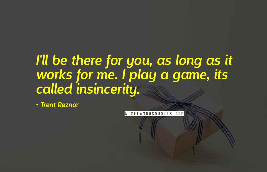 Trent Reznor Quotes: I'll be there for you, as long as it works for me. I play a game, its called insincerity.