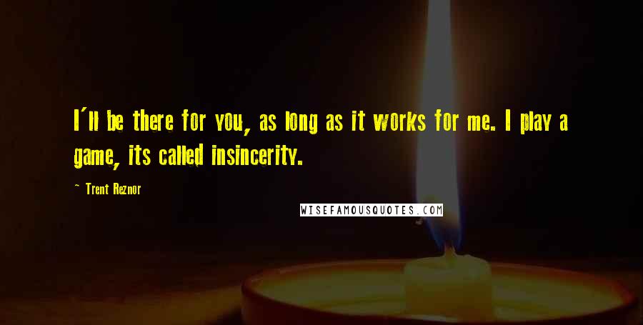 Trent Reznor Quotes: I'll be there for you, as long as it works for me. I play a game, its called insincerity.