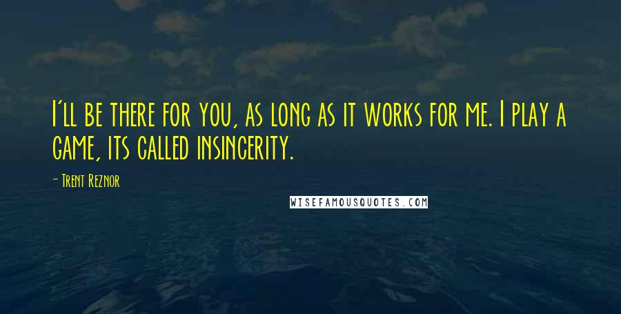 Trent Reznor Quotes: I'll be there for you, as long as it works for me. I play a game, its called insincerity.