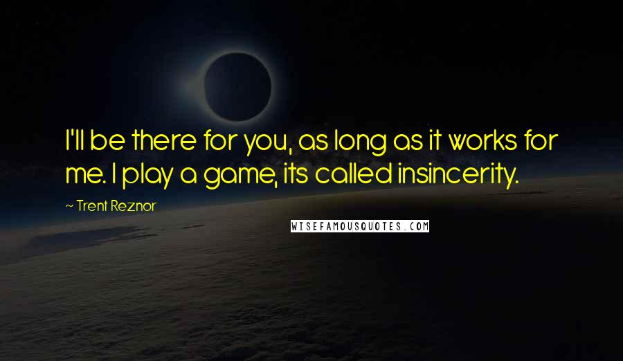 Trent Reznor Quotes: I'll be there for you, as long as it works for me. I play a game, its called insincerity.