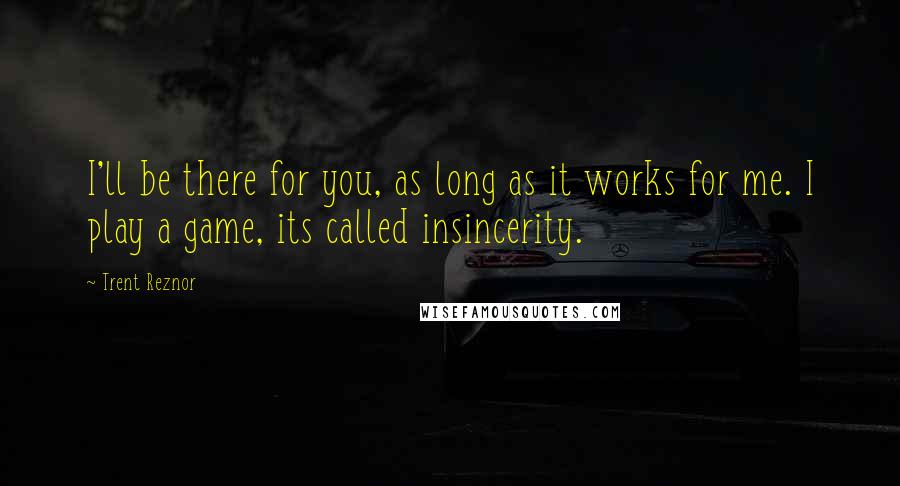 Trent Reznor Quotes: I'll be there for you, as long as it works for me. I play a game, its called insincerity.