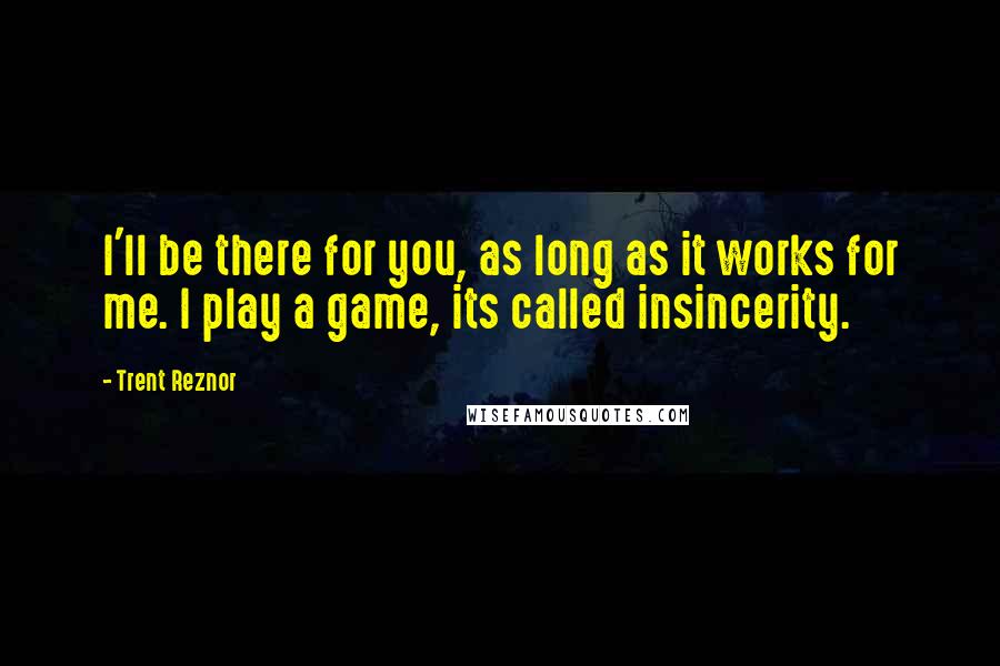 Trent Reznor Quotes: I'll be there for you, as long as it works for me. I play a game, its called insincerity.