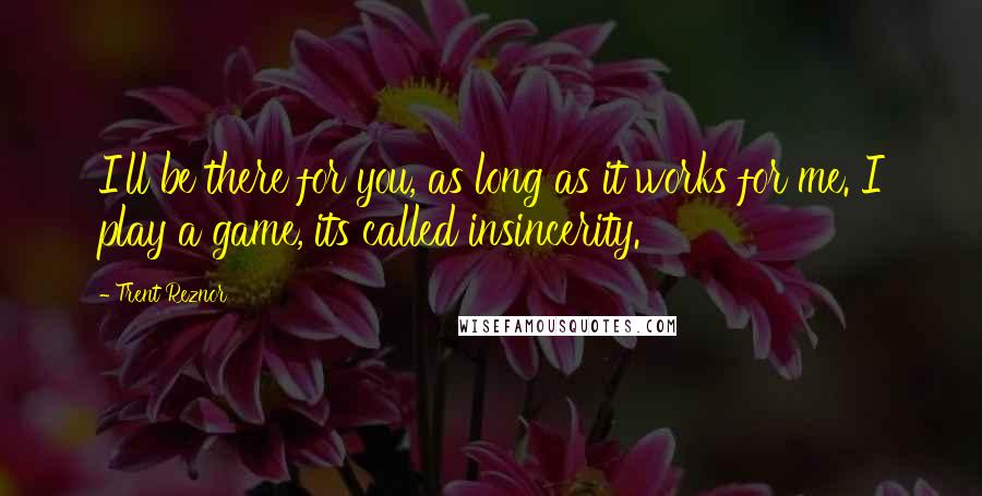 Trent Reznor Quotes: I'll be there for you, as long as it works for me. I play a game, its called insincerity.