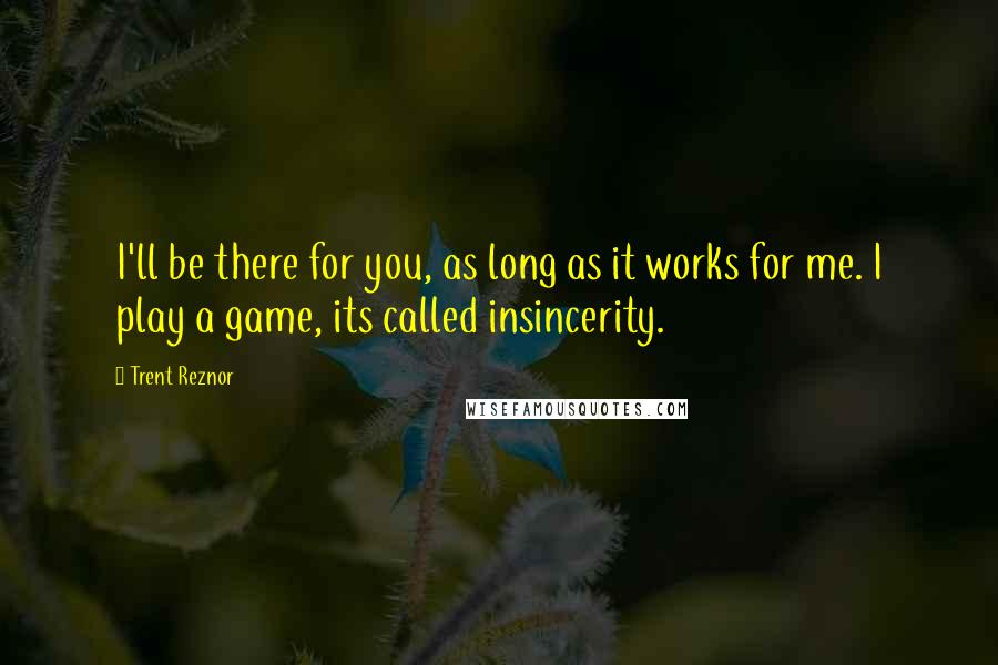 Trent Reznor Quotes: I'll be there for you, as long as it works for me. I play a game, its called insincerity.