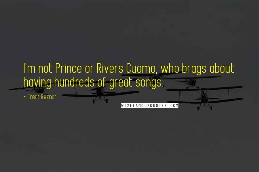 Trent Reznor Quotes: I'm not Prince or Rivers Cuomo, who brags about having hundreds of great songs.