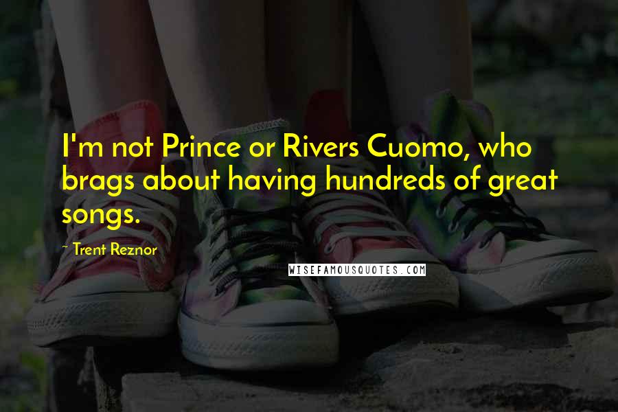 Trent Reznor Quotes: I'm not Prince or Rivers Cuomo, who brags about having hundreds of great songs.