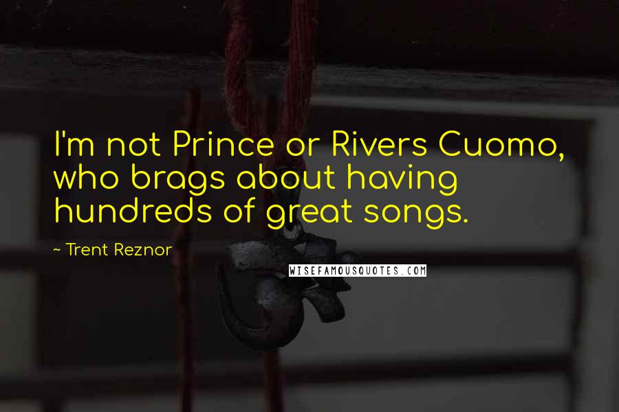 Trent Reznor Quotes: I'm not Prince or Rivers Cuomo, who brags about having hundreds of great songs.