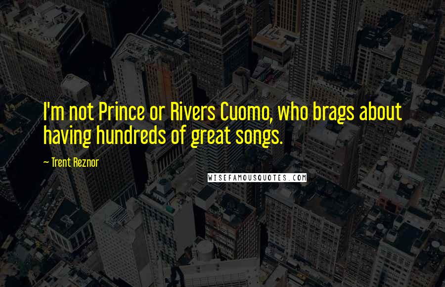 Trent Reznor Quotes: I'm not Prince or Rivers Cuomo, who brags about having hundreds of great songs.