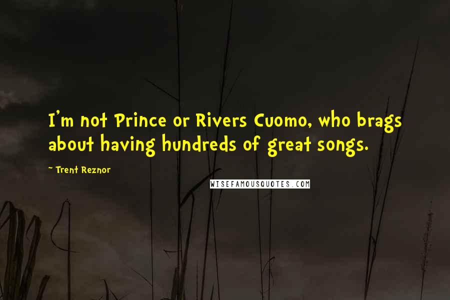 Trent Reznor Quotes: I'm not Prince or Rivers Cuomo, who brags about having hundreds of great songs.