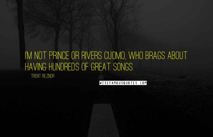 Trent Reznor Quotes: I'm not Prince or Rivers Cuomo, who brags about having hundreds of great songs.