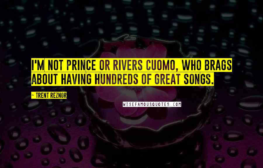 Trent Reznor Quotes: I'm not Prince or Rivers Cuomo, who brags about having hundreds of great songs.