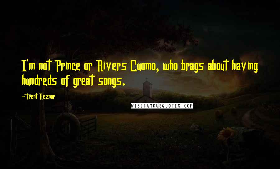 Trent Reznor Quotes: I'm not Prince or Rivers Cuomo, who brags about having hundreds of great songs.