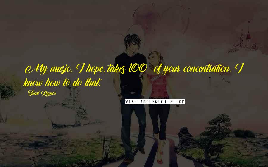 Trent Reznor Quotes: My music, I hope, takes 100% of your concentration. I know how to do that.