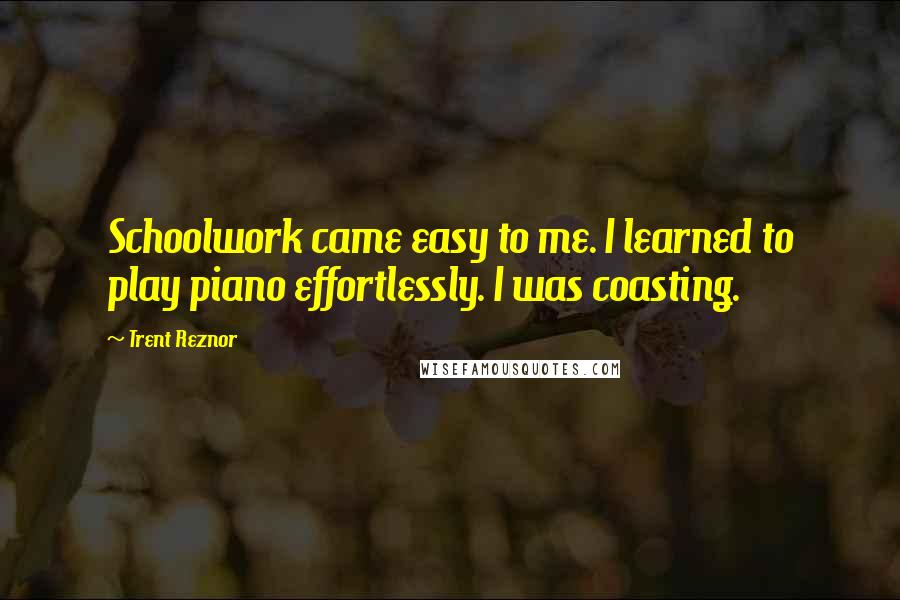 Trent Reznor Quotes: Schoolwork came easy to me. I learned to play piano effortlessly. I was coasting.