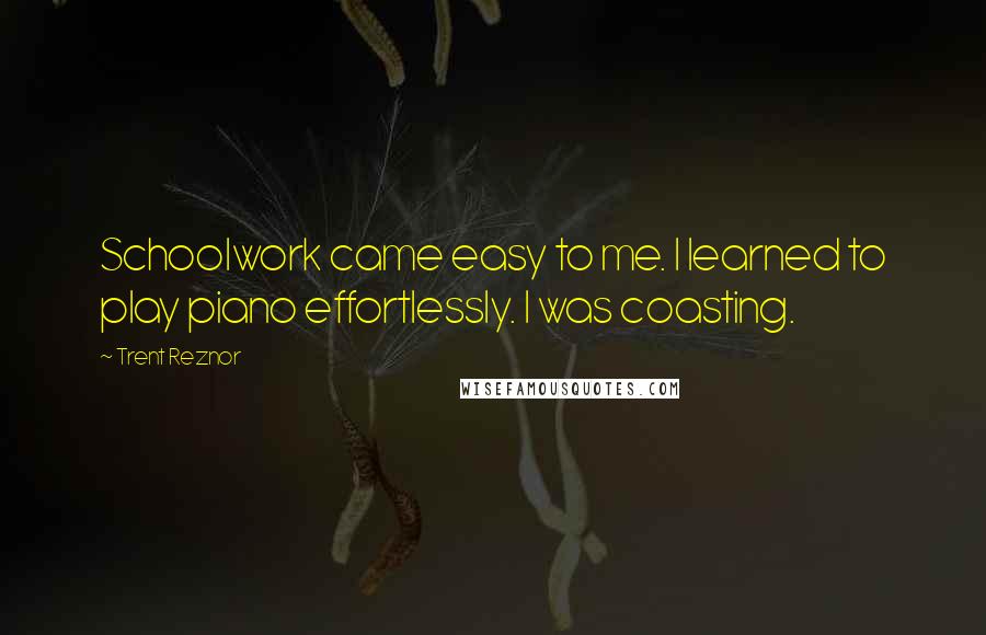 Trent Reznor Quotes: Schoolwork came easy to me. I learned to play piano effortlessly. I was coasting.