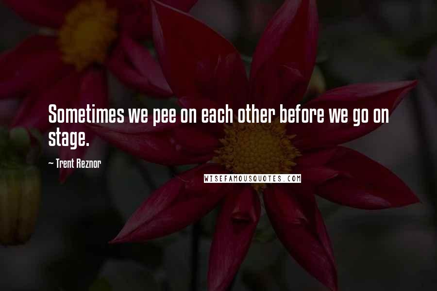 Trent Reznor Quotes: Sometimes we pee on each other before we go on stage.