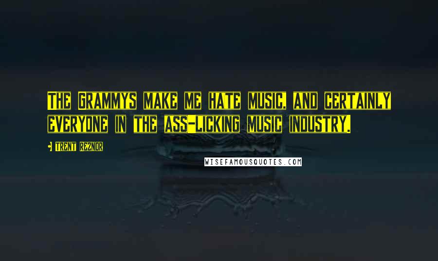 Trent Reznor Quotes: The Grammys make me hate music, and certainly everyone in the ass-licking music industry.