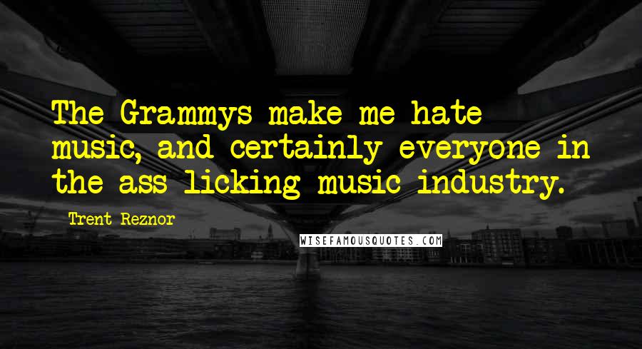 Trent Reznor Quotes: The Grammys make me hate music, and certainly everyone in the ass-licking music industry.