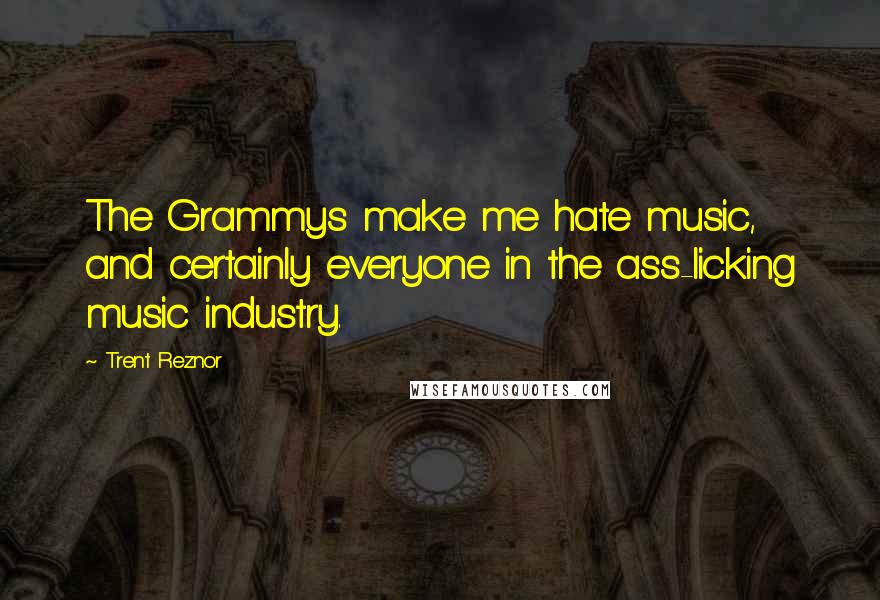 Trent Reznor Quotes: The Grammys make me hate music, and certainly everyone in the ass-licking music industry.