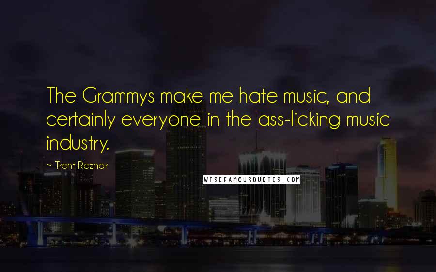 Trent Reznor Quotes: The Grammys make me hate music, and certainly everyone in the ass-licking music industry.