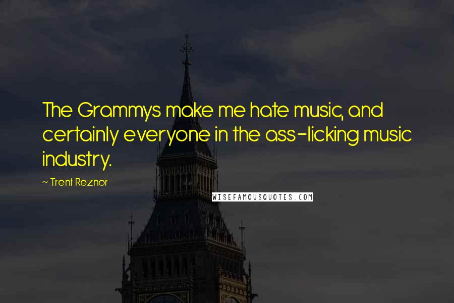 Trent Reznor Quotes: The Grammys make me hate music, and certainly everyone in the ass-licking music industry.