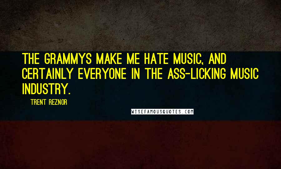 Trent Reznor Quotes: The Grammys make me hate music, and certainly everyone in the ass-licking music industry.