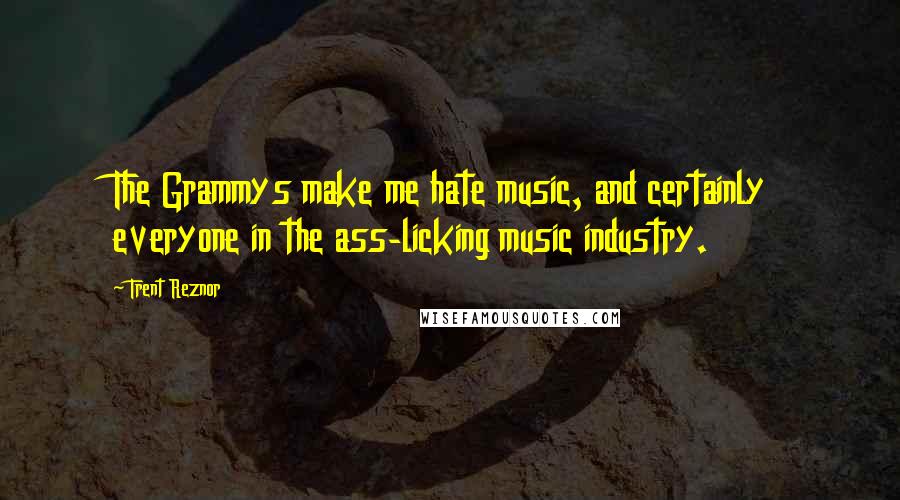 Trent Reznor Quotes: The Grammys make me hate music, and certainly everyone in the ass-licking music industry.