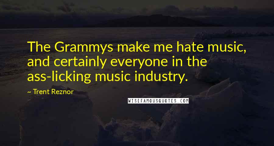 Trent Reznor Quotes: The Grammys make me hate music, and certainly everyone in the ass-licking music industry.