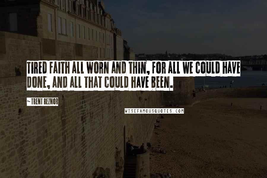 Trent Reznor Quotes: Tired faith all worn and thin, for all we could have done, and all that could have been.
