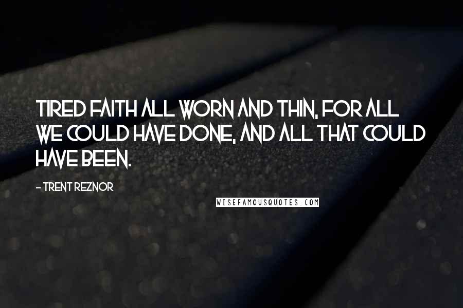 Trent Reznor Quotes: Tired faith all worn and thin, for all we could have done, and all that could have been.