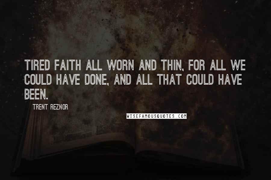 Trent Reznor Quotes: Tired faith all worn and thin, for all we could have done, and all that could have been.