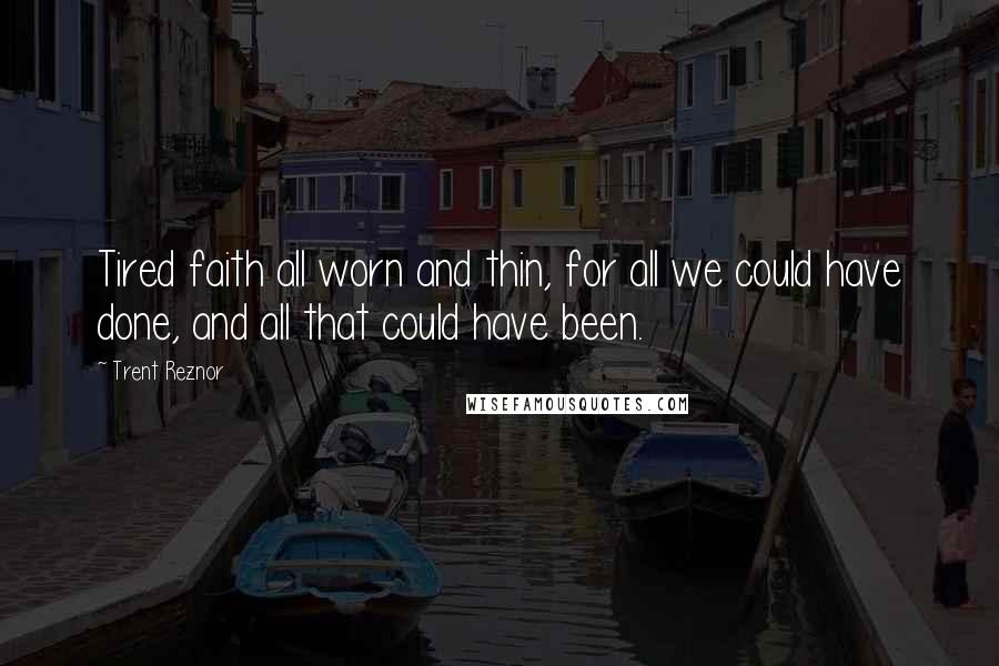 Trent Reznor Quotes: Tired faith all worn and thin, for all we could have done, and all that could have been.