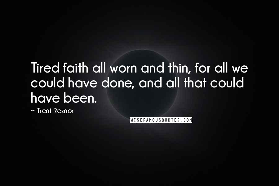 Trent Reznor Quotes: Tired faith all worn and thin, for all we could have done, and all that could have been.