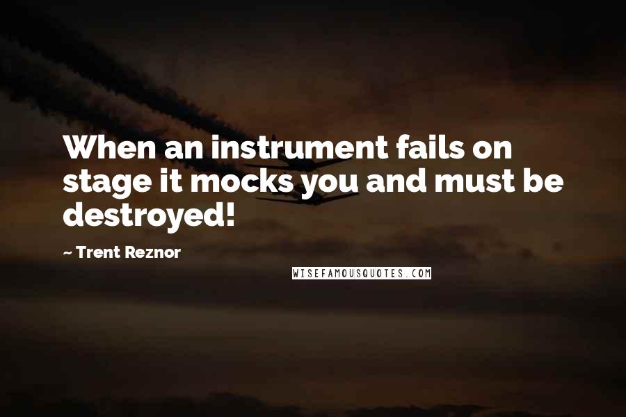 Trent Reznor Quotes: When an instrument fails on stage it mocks you and must be destroyed!