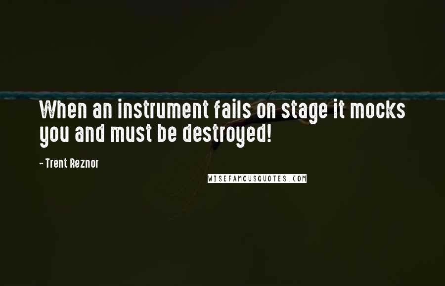 Trent Reznor Quotes: When an instrument fails on stage it mocks you and must be destroyed!