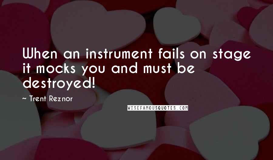 Trent Reznor Quotes: When an instrument fails on stage it mocks you and must be destroyed!