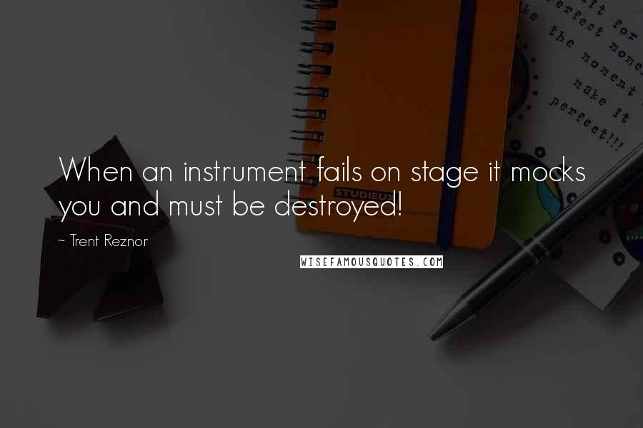 Trent Reznor Quotes: When an instrument fails on stage it mocks you and must be destroyed!