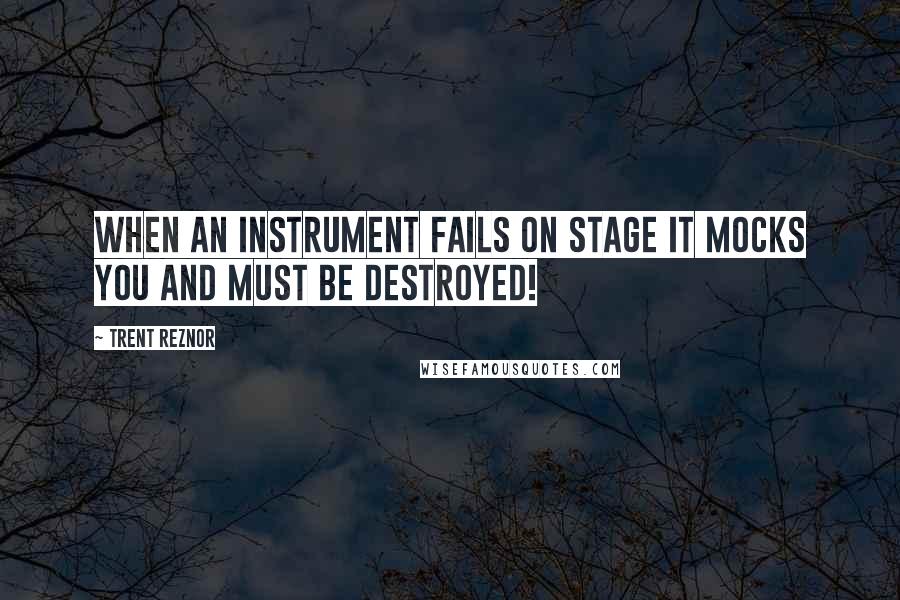 Trent Reznor Quotes: When an instrument fails on stage it mocks you and must be destroyed!