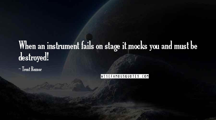 Trent Reznor Quotes: When an instrument fails on stage it mocks you and must be destroyed!