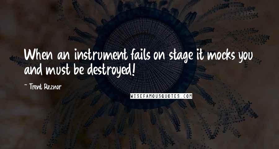 Trent Reznor Quotes: When an instrument fails on stage it mocks you and must be destroyed!