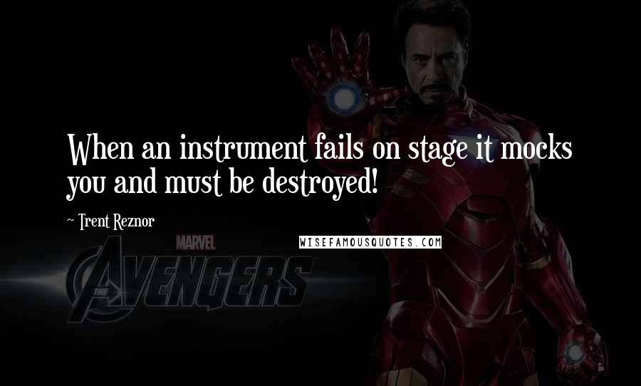 Trent Reznor Quotes: When an instrument fails on stage it mocks you and must be destroyed!